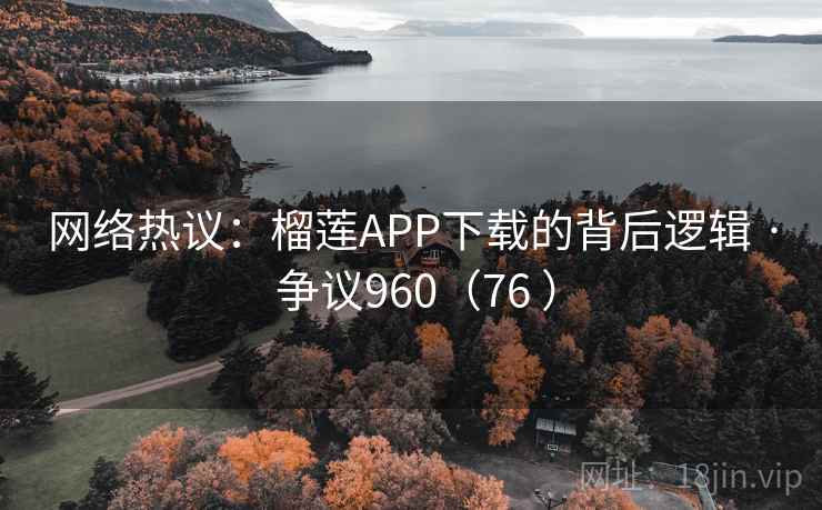 网络热议：榴莲APP下载的背后逻辑 · 争议960（76 ）  第1张