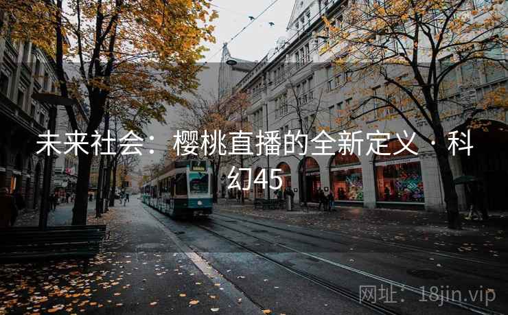 未来社会：樱桃直播的全新定义 · 科幻45
