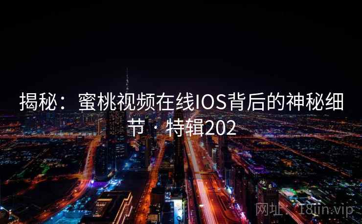 揭秘：蜜桃视频在线IOS背后的神秘细节 · 特辑202  第2张