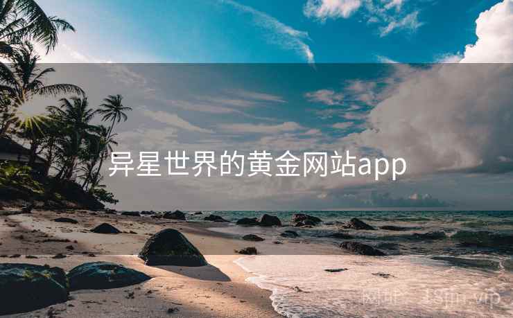 异星世界的黄金网站app 第1张 异星世界的黄金网站app 第1张