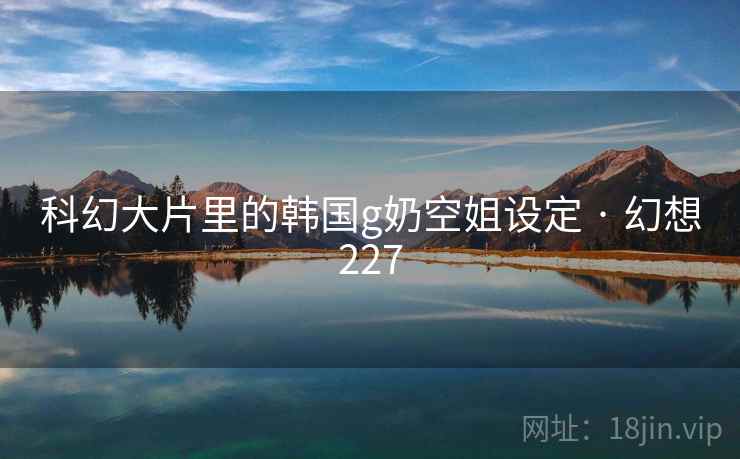 科幻大片里的韩国g奶空姐设定 · 幻想227  第2张