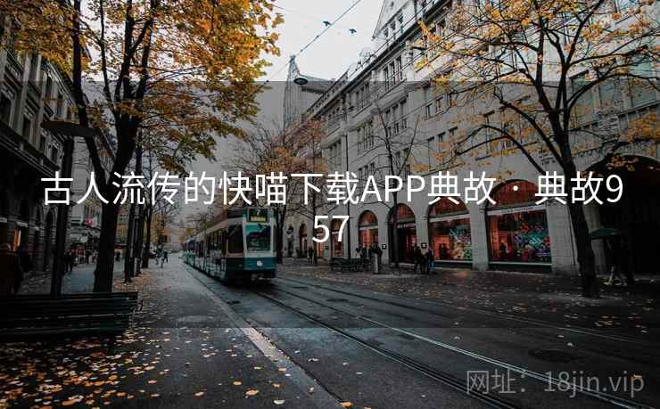 古人流传的快喵下载APP典故 · 典故957 第2张 古人流传的快喵下载APP典故 · 典故957 第2张