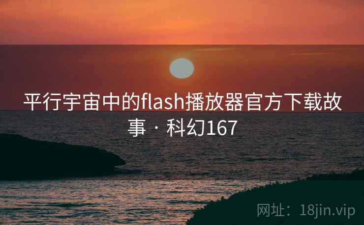 平行宇宙中的flash播放器官方下载故事 · 科幻167 第2张 平行宇宙中的flash播放器官方下载故事 · 科幻167 第2张