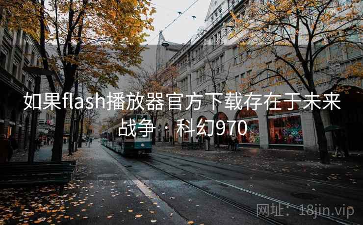如果flash播放器官方下载存在于未来战争 · 科幻970 第2张 如果flash播放器官方下载存在于未来战争 · 科幻970 第2张