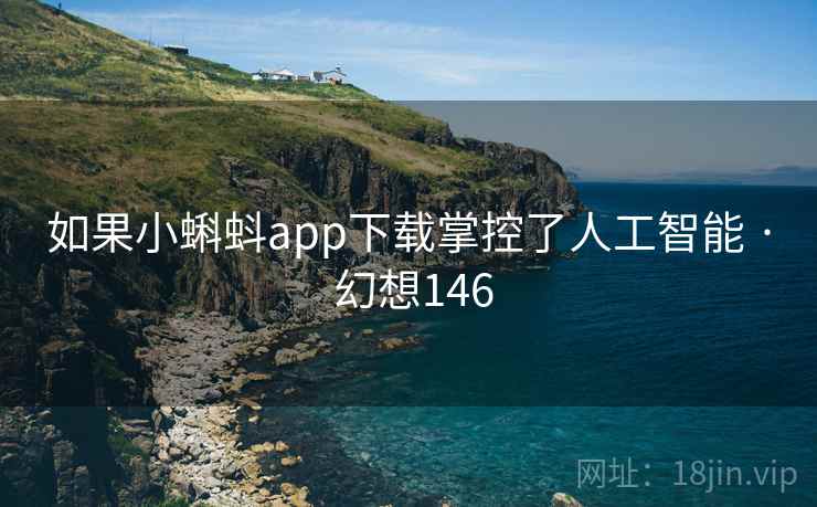 如果小蝌蚪app下载掌控了人工智能 · 幻想146  第2张
