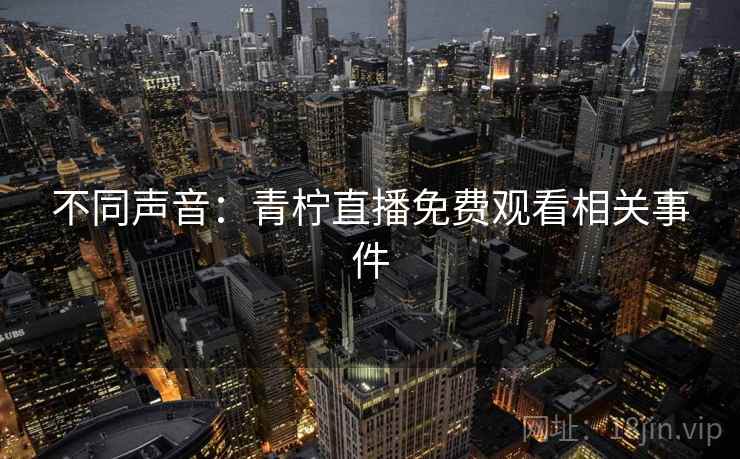 不同声音：青柠直播免费观看相关事件  第2张
