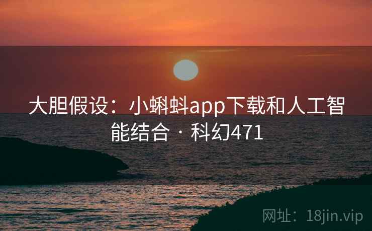 大胆假设:小蝌蚪app下载和人工智能结合 · 科幻471 第1张 大胆假设:小蝌蚪app下载和人工智能结合 · 科幻471 第1张