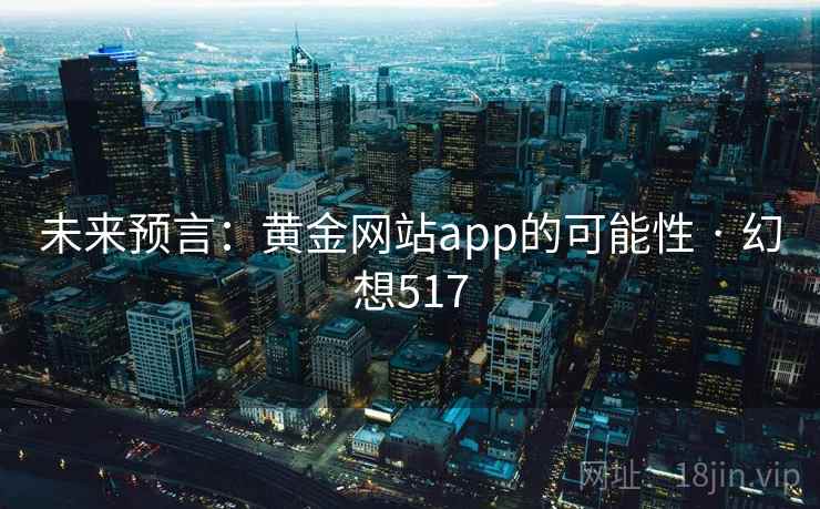 未来预言:黄金网站app的可能性 · 幻想517 第1张 未来预言:黄金网站app的可能性 · 幻想517 第1张