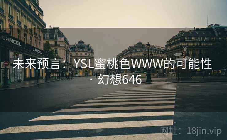 未来预言:YSL蜜桃色WWW的可能性 · 幻想646 第2张 未来预言:YSL蜜桃色WWW的可能性 · 幻想646 第2张