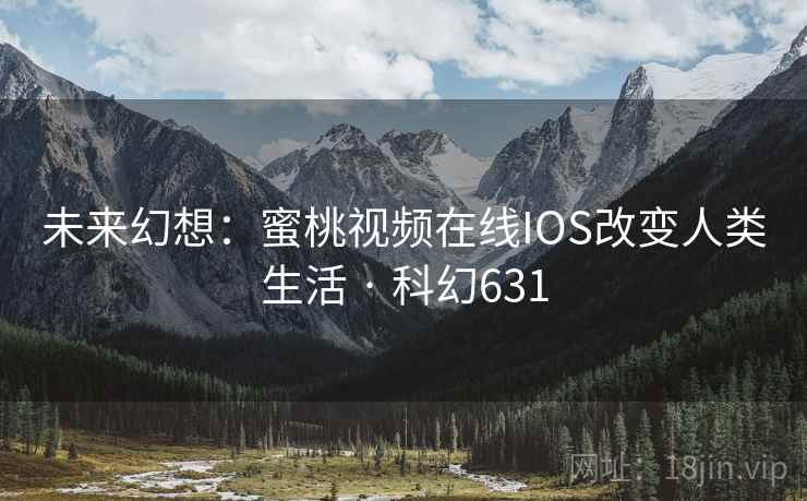 未来幻想：蜜桃视频在线IOS改变人类生活 · 科幻631