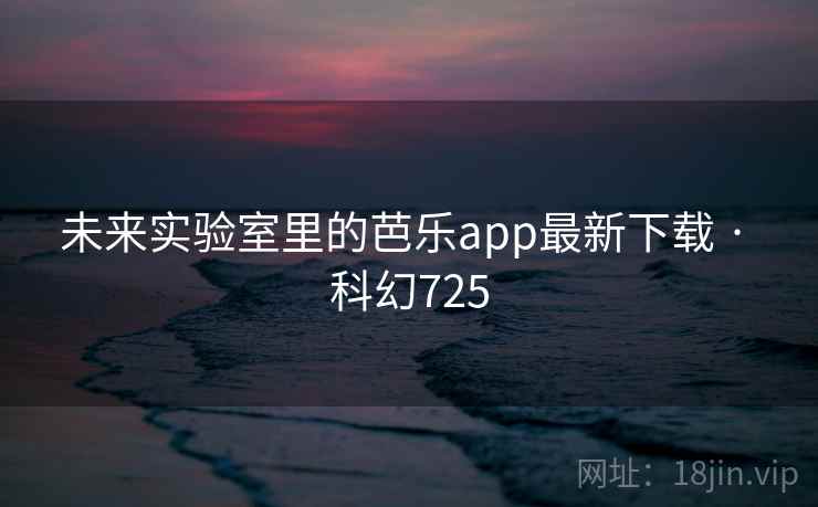 未来实验室里的芭乐app最新下载 · 科幻725 第2张 未来实验室里的芭乐app最新下载 · 科幻725 第2张