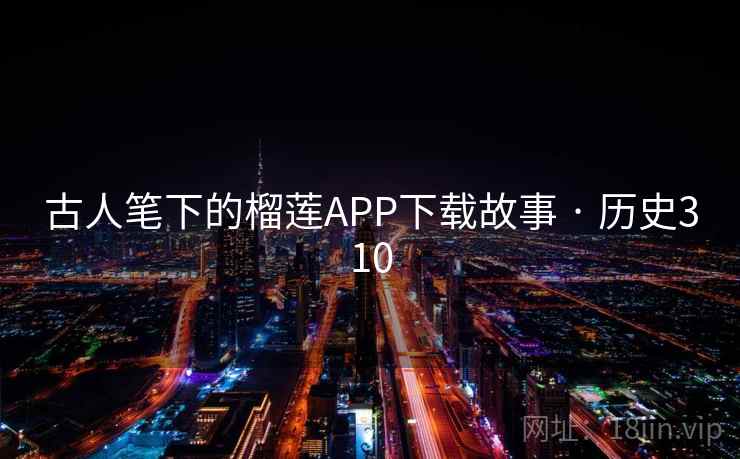 古人笔下的榴莲APP下载故事 · 历史310 第1张 古人笔下的榴莲APP下载故事 · 历史310 第1张