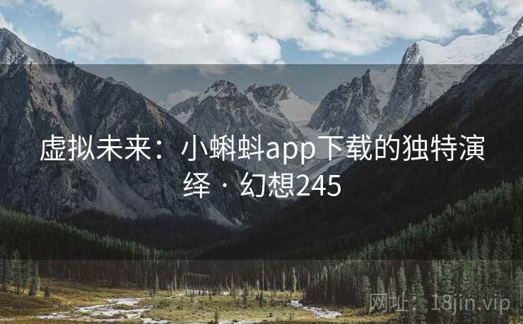 虚拟未来：小蝌蚪app下载的独特演绎 · 幻想245