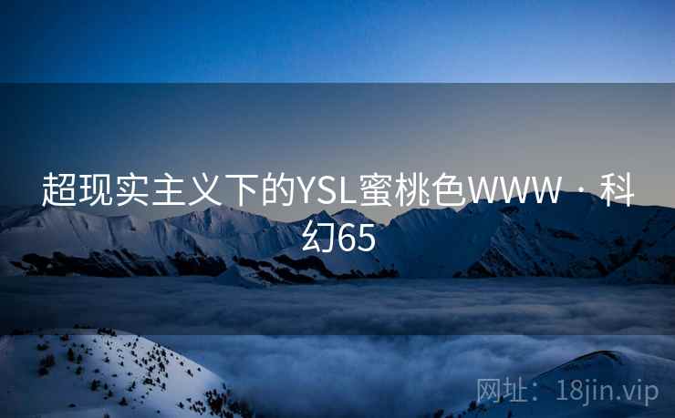 超现实主义下的YSL蜜桃色WWW · 科幻65 第2张 超现实主义下的YSL蜜桃色WWW · 科幻65 第2张