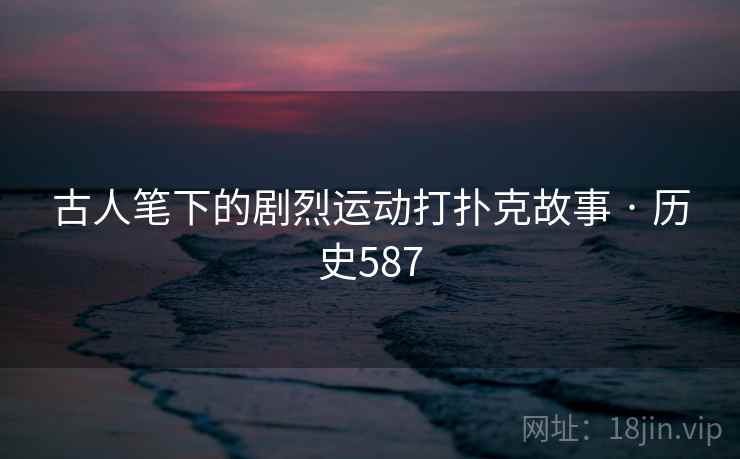 古人笔下的剧烈运动打扑克故事 · 历史587 第2张 古人笔下的剧烈运动打扑克故事 · 历史587 第2张