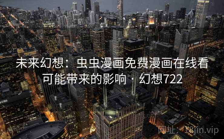 未来幻想：虫虫漫画免费漫画在线看可能带来的影响 · 幻想722