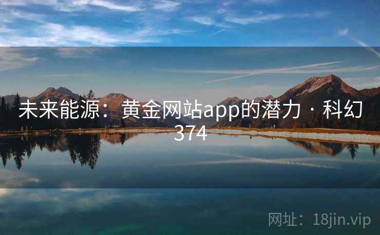 未来能源:黄金网站app的潜力 · 科幻374 第1张 未来能源:黄金网站app的潜力 · 科幻374 第1张