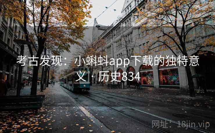 考古发现：小蝌蚪app下载的独特意义 · 历史834  第2张